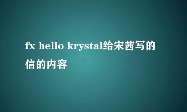 fx hello krystal给宋茜写的信的内容