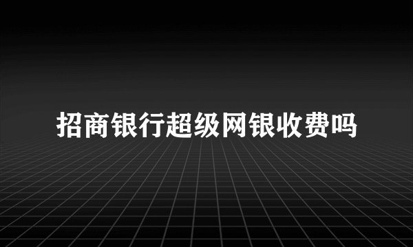 招商银行超级网银收费吗