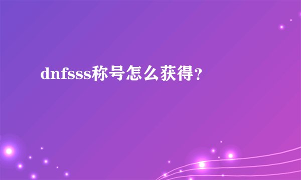 dnfsss称号怎么获得？