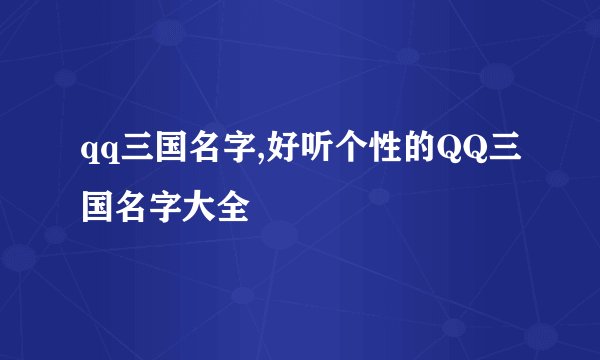 qq三国名字,好听个性的QQ三国名字大全