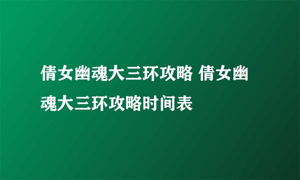倩女幽魂大三环攻略 倩女幽魂大三环攻略时间表