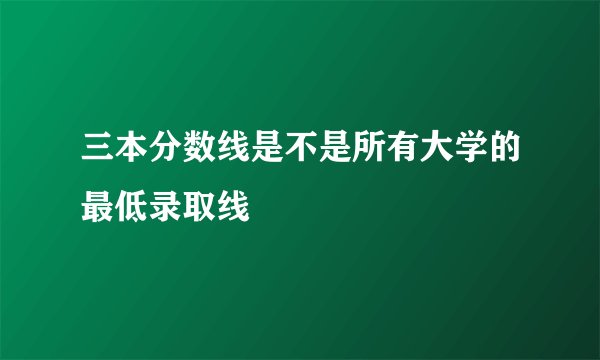 三本分数线是不是所有大学的最低录取线