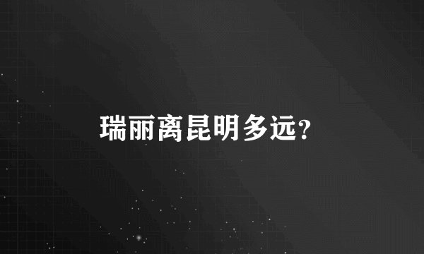 瑞丽离昆明多远？