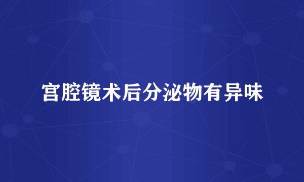 宫腔镜术后分泌物有异味