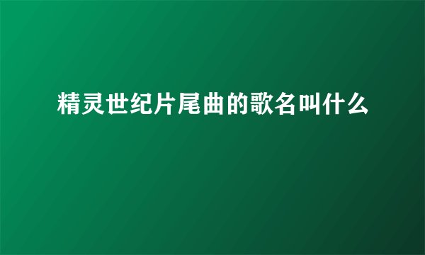 精灵世纪片尾曲的歌名叫什么