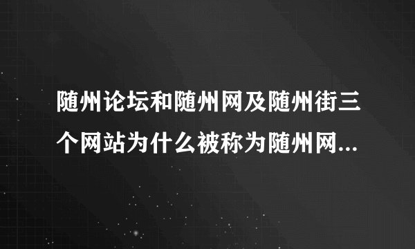 随州论坛和随州网及随州街三个网站为什么被称为随州网络三剑客？