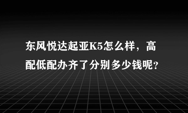 东风悦达起亚K5怎么样，高配低配办齐了分别多少钱呢？