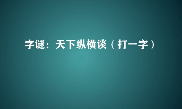 字谜:天下纵横谈(打一字)