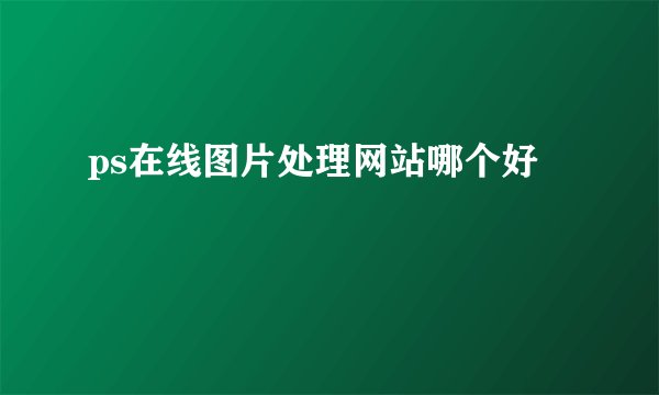 ps在线图片处理网站哪个好