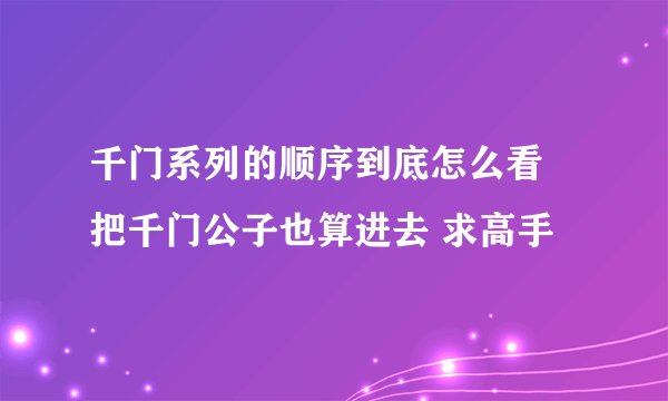 千门系列的顺序到底怎么看 把千门公子也算进去 求高手