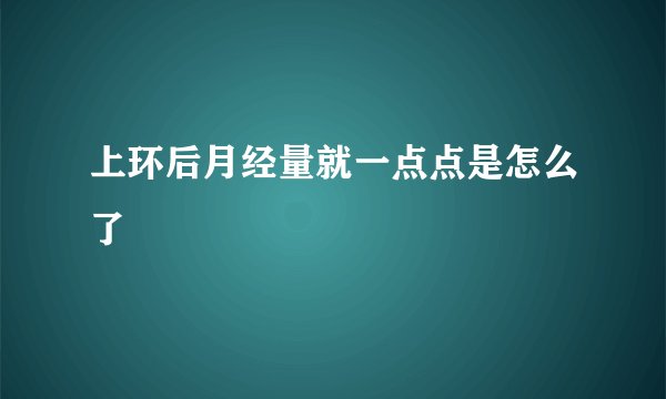 上环后月经量就一点点是怎么了