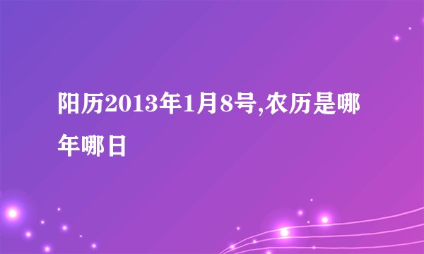 阳历2013年1月8号,农历是哪年哪日