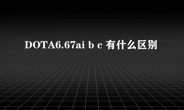 DOTA6.67ai b c 有什么区别