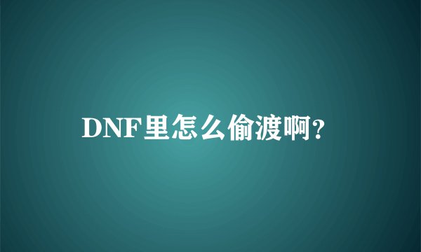 DNF里怎么偷渡啊？