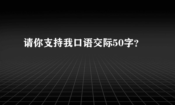请你支持我口语交际50字？