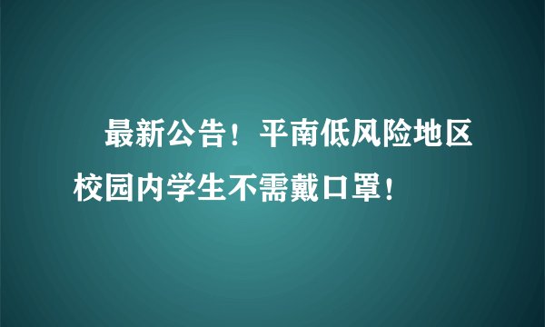 ​最新公告！平南低风险地区校园内学生不需戴口罩！