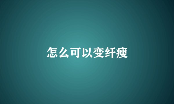 怎么可以变纤瘦