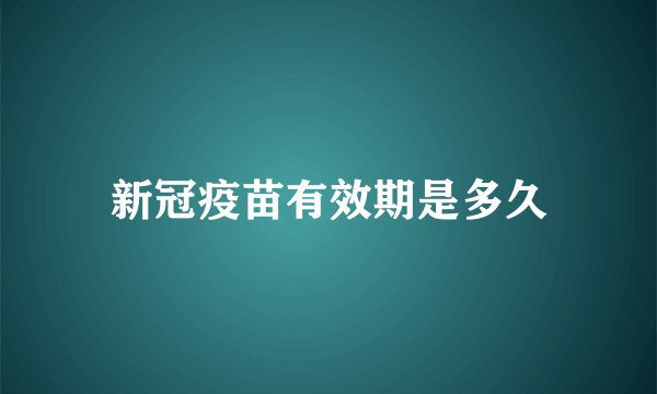 新冠疫苗有效期是多久