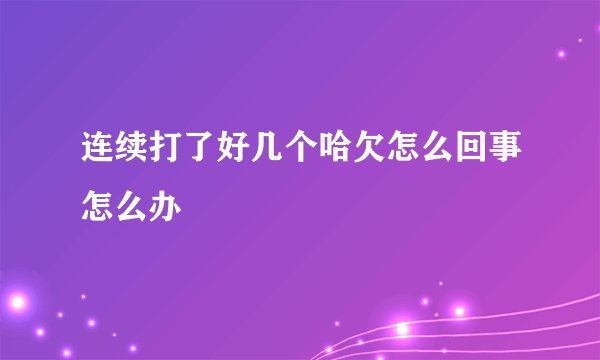 连续打了好几个哈欠怎么回事怎么办