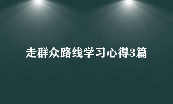 走群众路线学习心得3篇