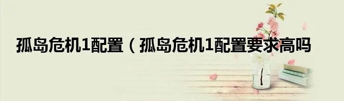 孤岛危机1配置（孤岛危机1配置要求高吗