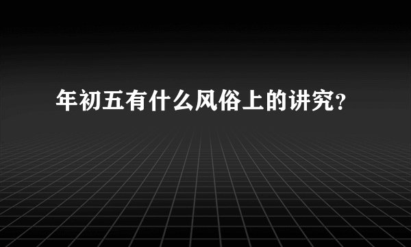 年初五有什么风俗上的讲究？