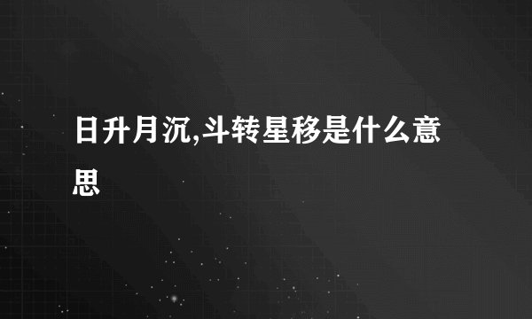 日升月沉,斗转星移是什么意思