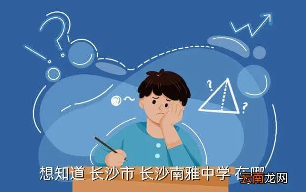 南雅中学地址，想知道 长沙市 长沙南雅中学 在哪