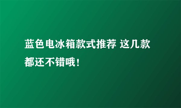 蓝色电冰箱款式推荐 这几款都还不错哦!