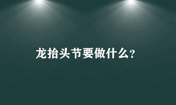 龙抬头节要做什么？