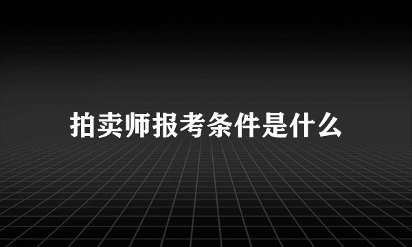 拍卖师报考条件是什么