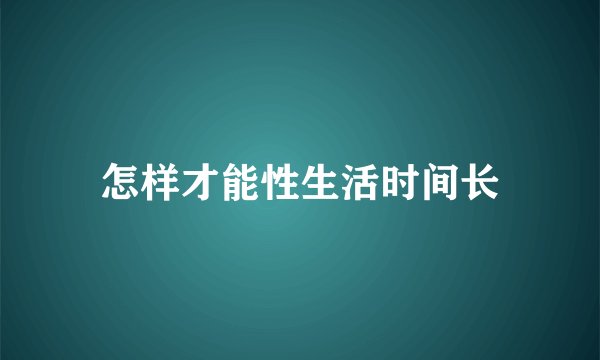 怎样才能性生活时间长