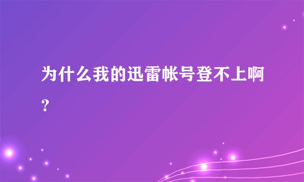 为什么我的迅雷帐号登不上啊？