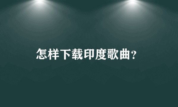 怎样下载印度歌曲?