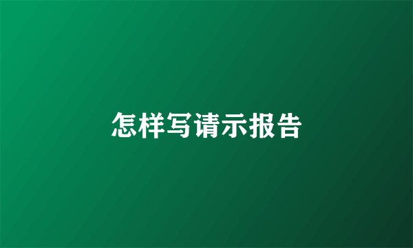 怎样写请示报告