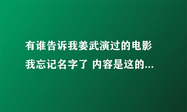 有谁告诉我姜武演过的电影 我忘记名字了 内容是这的姜武的武功被废了 有脸练回来了