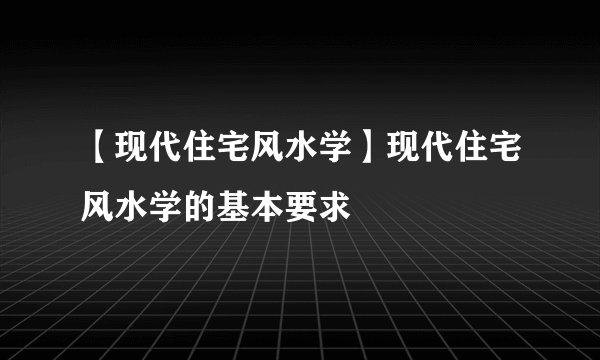 【现代住宅风水学】现代住宅风水学的基本要求