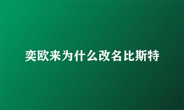奕欧来为什么改名比斯特