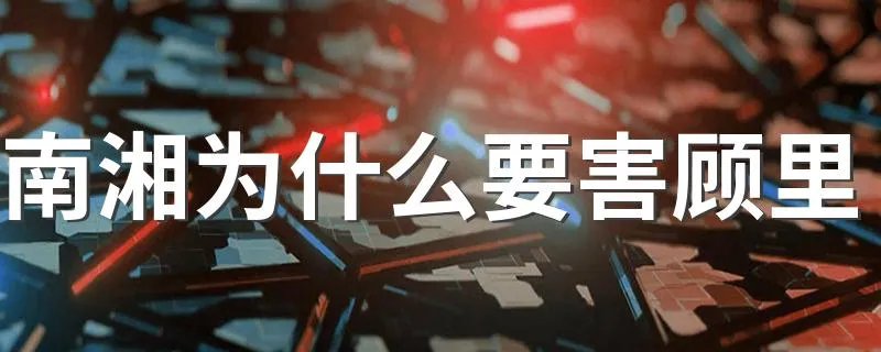 南湘为什么要害顾里 原因竟然是一个可笑的误会