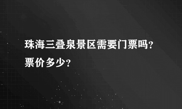珠海三叠泉景区需要门票吗？票价多少？
