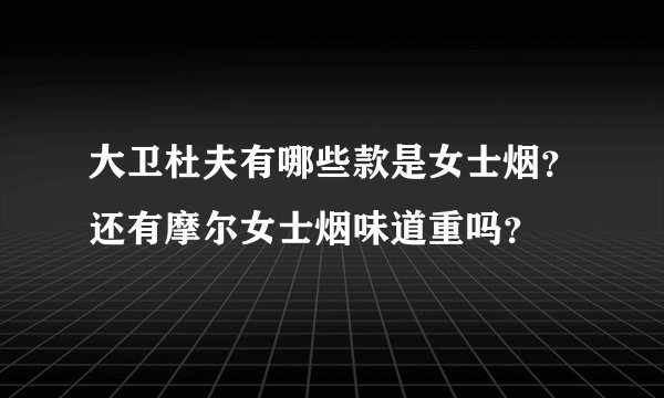 大卫杜夫有哪些款是女士烟？还有摩尔女士烟味道重吗？