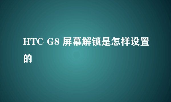 HTC G8 屏幕解锁是怎样设置的