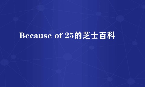 Because of 25的芝士百科