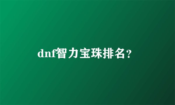 dnf智力宝珠排名？