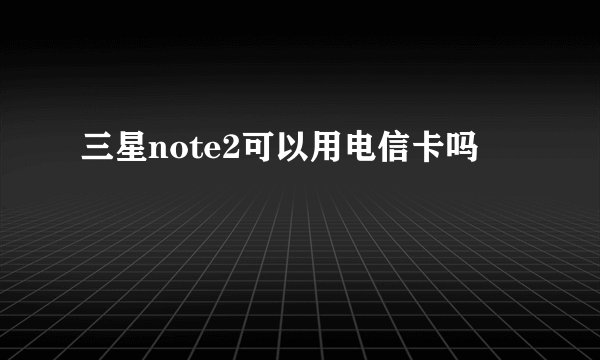 三星note2可以用电信卡吗