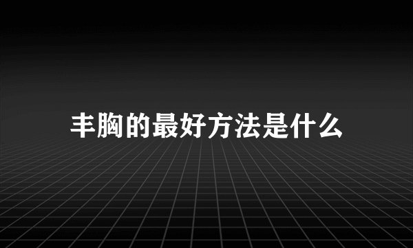 丰胸的最好方法是什么