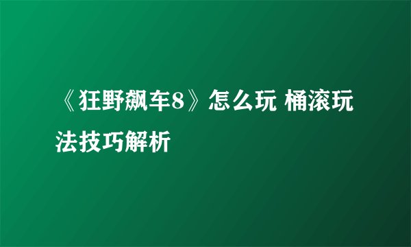 《狂野飙车8》怎么玩 桶滚玩法技巧解析
