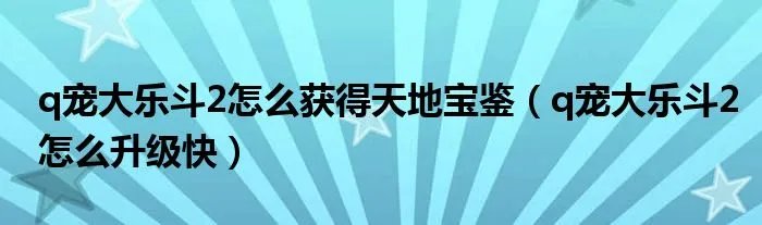 q宠大乐斗2怎么获得天地宝鉴（q宠大乐斗2怎么升级快）