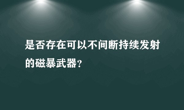 是否存在可以不间断持续发射的磁暴武器？
