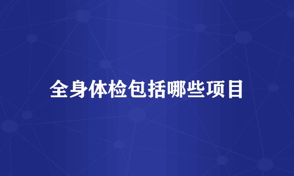 全身体检包括哪些项目